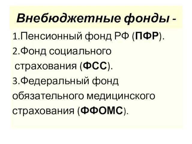 Внебюджетные фонды - 1.Пенсионный фонд РФ (ПФР). 2.Фонд социального страхования (ФСС). 3.Федеральный