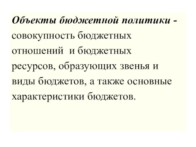 Объекты бюджетной политики - совокупность бюджетных отношений и бюджетных ресурсов, образующих звенья