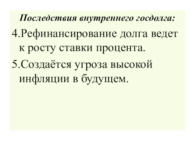 Последствия внутреннего госдолга: 4.Рефинансирование долга ведет к росту ставки процента. 5.Создаётся угроза высокой инфляции в будущем.