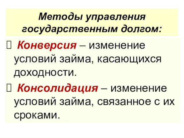 Методы управления государственным долгом: Конверсия – изменение условий займа, касающихся доходности. Консолидация