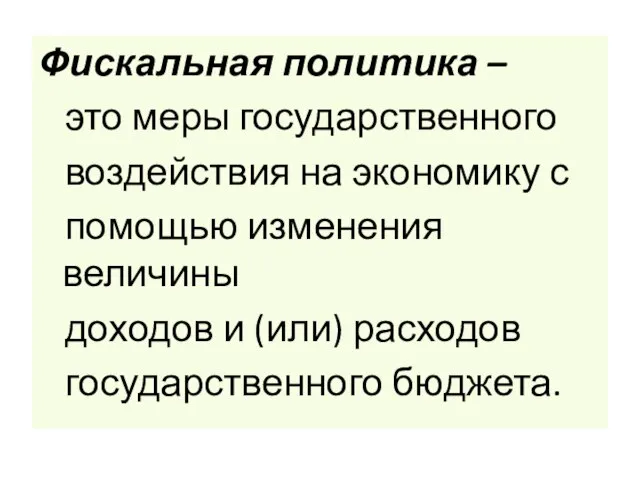 Фискальная политика – это меры государственного воздействия на экономику с помощью изменения