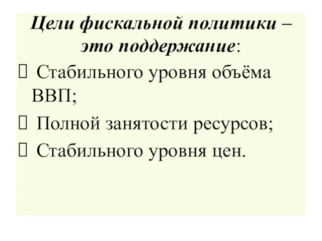 Цели фискальной политики – это поддержание: Стабильного уровня объёма ВВП; Полной занятости ресурсов; Стабильного уровня цен.