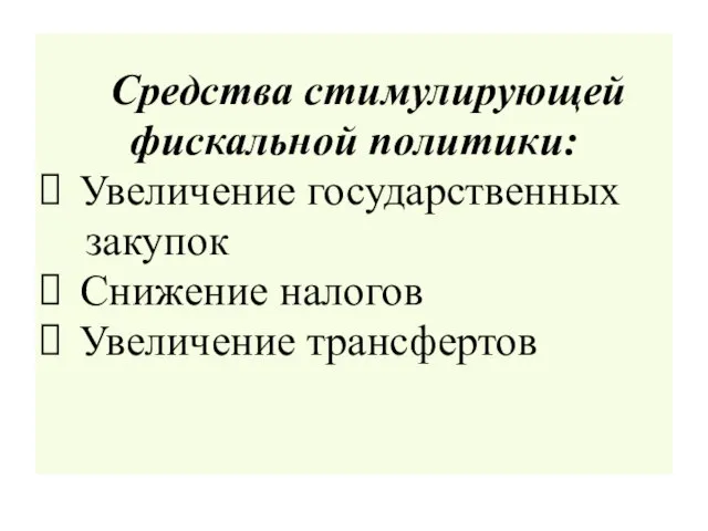 Средства стимулирующей фискальной политики: Увеличение государственных закупок Снижение налогов Увеличение трансфертов