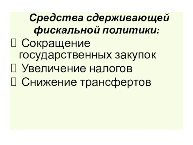 Средства сдерживающей фискальной политики: Сокращение государственных закупок Увеличение налогов Снижение трансфертов