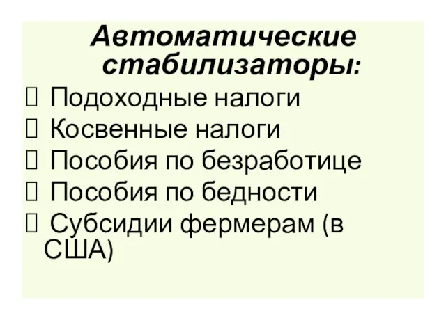 Автоматические стабилизаторы: Подоходные налоги Косвенные налоги Пособия по безработице Пособия по бедности Субсидии фермерам (в США)