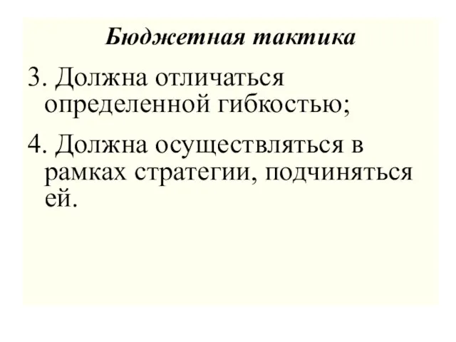 Бюджетная тактика 3. Должна отличаться определенной гибкостью; 4. Должна осуществляться в рамках стратегии, подчиняться ей.