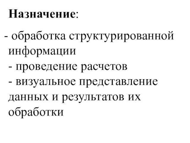 Назначение: обработка структурированной информации - проведение расчетов - визуальное представление данных и результатов их обработки