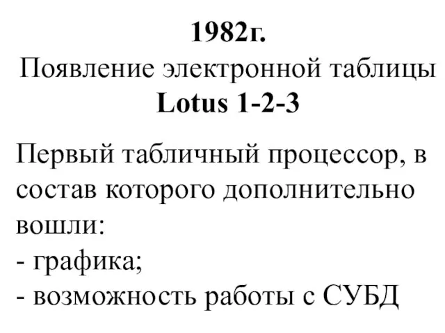 1982г. Появление электронной таблицы Lotus 1-2-3 Первый табличный процессор, в состав которого