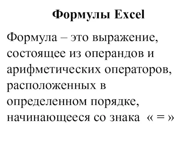 Формулы Excel Формула – это выражение, состоящее из операндов и арифметических операторов,