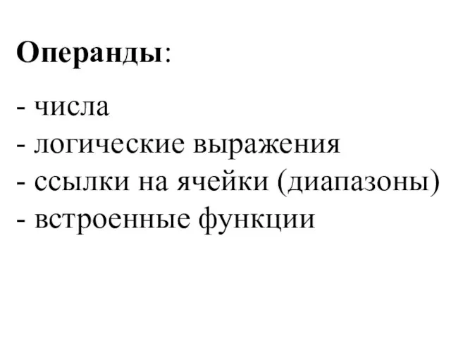 Операнды: - числа - логические выражения - ссылки на ячейки (диапазоны) - встроенные функции