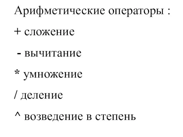 Арифметические операторы : + сложение - вычитание * умножение / деление ^ возведение в степень