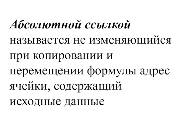 Абсолютной ссылкой называется не изменяющийся при копировании и перемещении формулы адрес ячейки, содержащий исходные данные