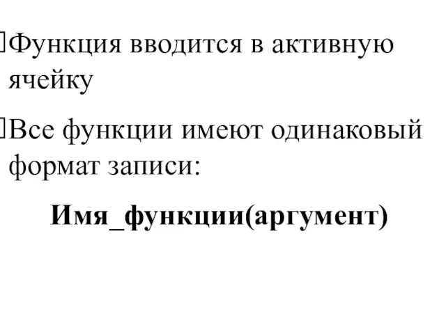 Функция вводится в активную ячейку Все функции имеют одинаковый формат записи: Имя_функции(аргумент)