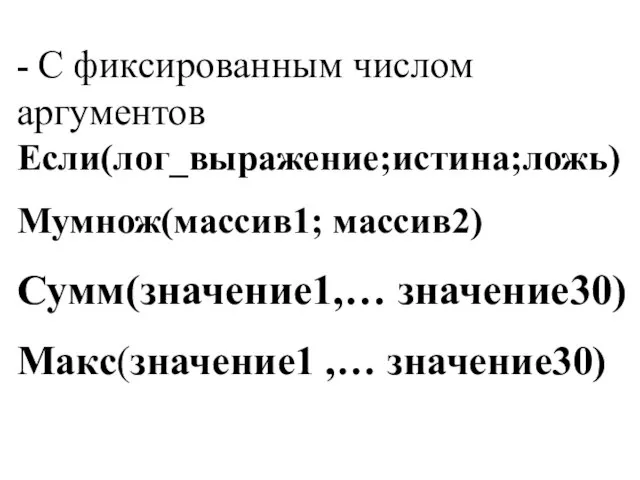 - С фиксированным числом аргументов Если(лог_выражение;истина;ложь) Мумнож(массив1; массив2) Сумм(значение1,… значение30) Макс(значение1 ,… значение30)