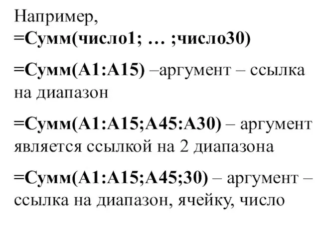 Например, =Сумм(число1; … ;число30) =Сумм(А1:А15) –аргумент – ссылка на диапазон =Сумм(А1:А15;А45:А30) –