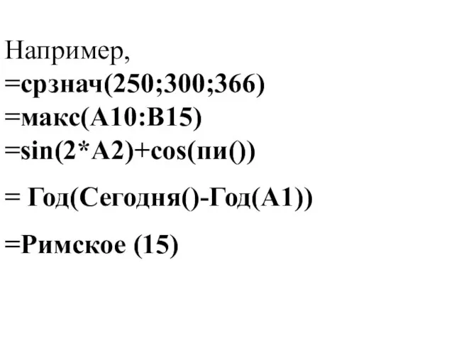 Например, =срзнач(250;300;366) =макс(А10:В15) =sin(2*A2)+cos(пи()) = Год(Сегодня()-Год(А1)) =Римское (15)