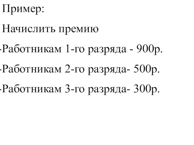 Пример: Начислить премию Работникам 1-го разряда - 900р. Работникам 2-го разряда- 500р. Работникам 3-го разряда- 300р.