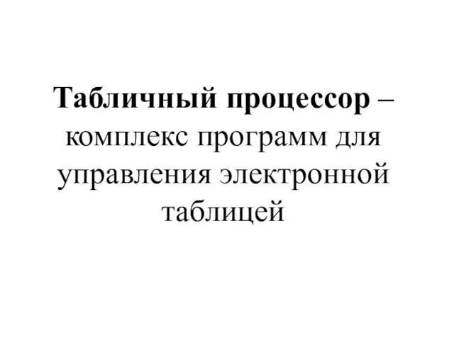 Табличный процессор – комплекс программ для управления электронной таблицей