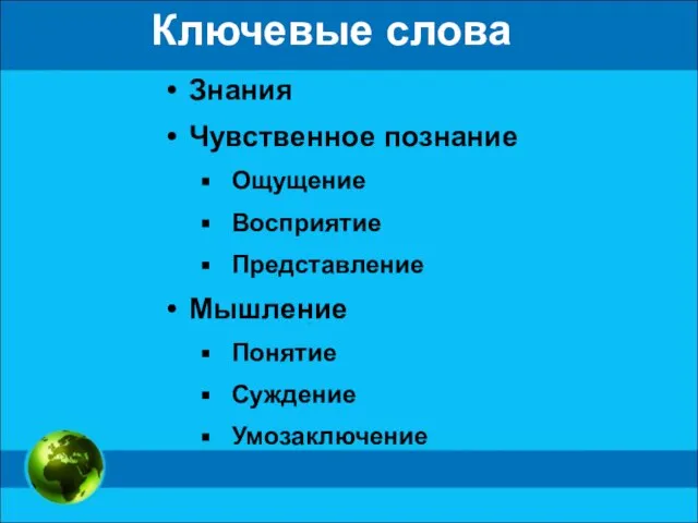 Ключевые слова Знания Чувственное познание Ощущение Восприятие Представление Мышление Понятие Суждение Умозаключение