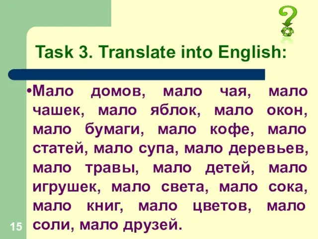 Task 3. Translate into English: Мало домов, мало чая, мало чашек, мало