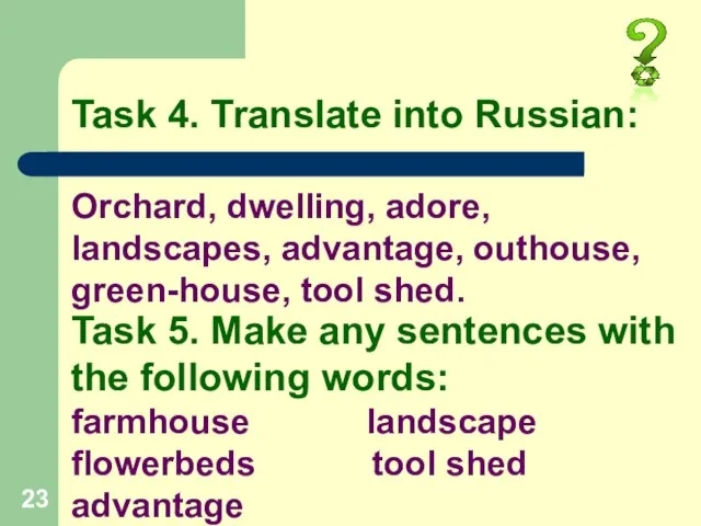 Orchard, dwelling, adore, landscapes, advantage, outhouse, green-house, tool shed. Task 4. Translate