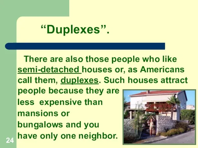 “Duplexes”. There are also those people who like semi-detached houses or, as