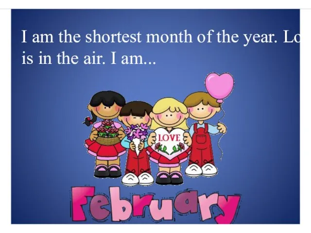 I am the shortest month of the year. Love is in the air. I am...