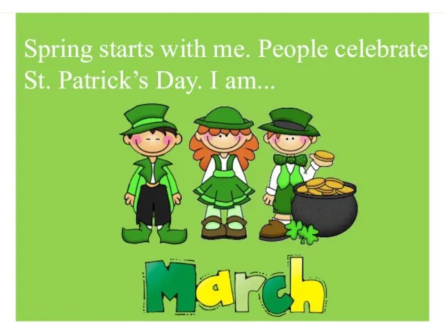 Spring starts with me. People celebrate St. Patrick’s Day. I am...