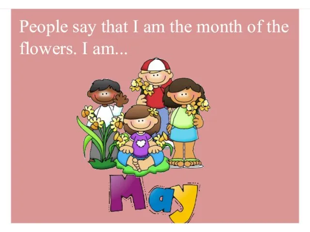 People say that I am the month of the flowers. I am...