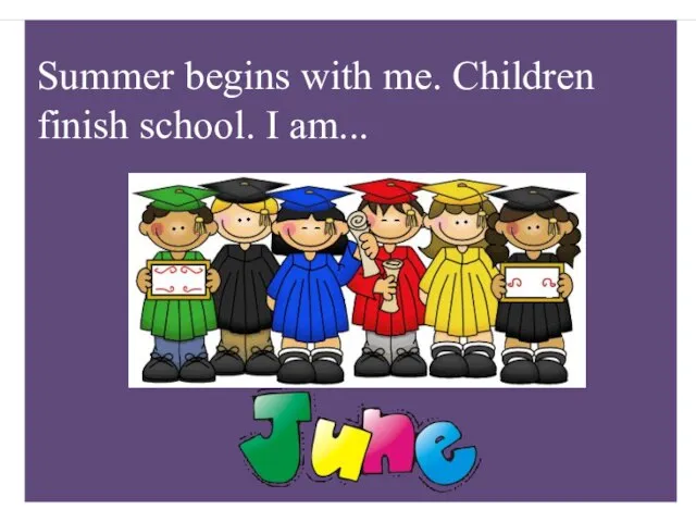 Summer begins with me. Children finish school. I am...