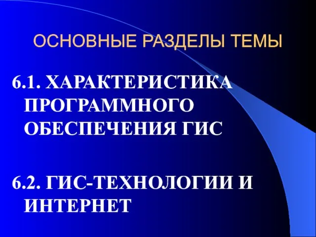 ОСНОВНЫЕ РАЗДЕЛЫ ТЕМЫ 6.1. ХАРАКТЕРИСТИКА ПРОГРАММНОГО ОБЕСПЕЧЕНИЯ ГИС 6.2. ГИС-ТЕХНОЛОГИИ И ИНТЕРНЕТ