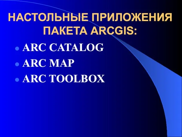 НАСТОЛЬНЫЕ ПРИЛОЖЕНИЯ ПАКЕТА ARCGIS: ARC CATALOG ARC MAP ARC TOOLBOX