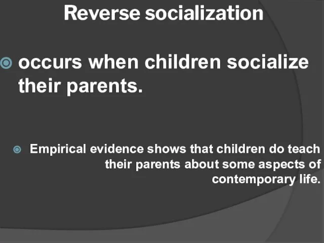 Reverse socialization occurs when children socialize their parents. Empirical evidence shows that