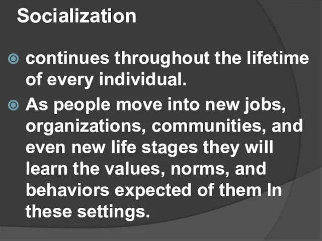 Socialization continues throughout the lifetime of every individual. As people move into