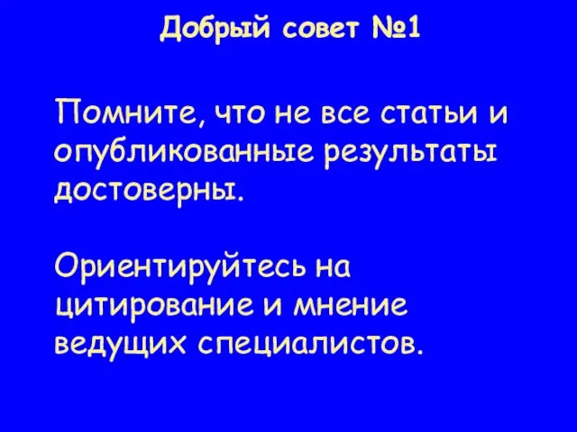 Добрый совет №1 Помните, что не все статьи и опубликованные результаты достоверны.