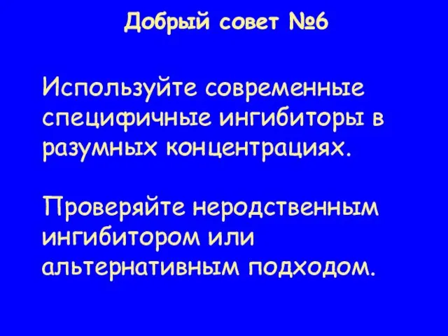 Добрый совет №6 Используйте современные специфичные ингибиторы в разумных концентрациях. Проверяйте неродственным ингибитором или альтернативным подходом.