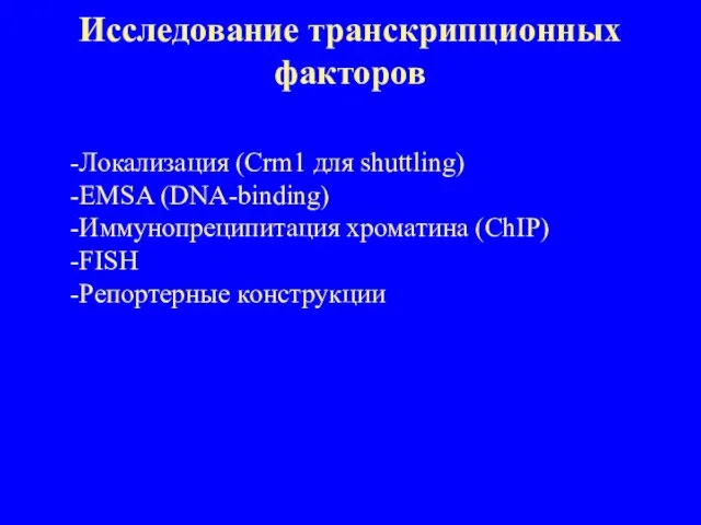 Исследование транскрипционных факторов Локализация (Crm1 для shuttling) EMSA (DNA-binding) Иммунопреципитация хроматина (ChIP) FISH Репортерные конструкции