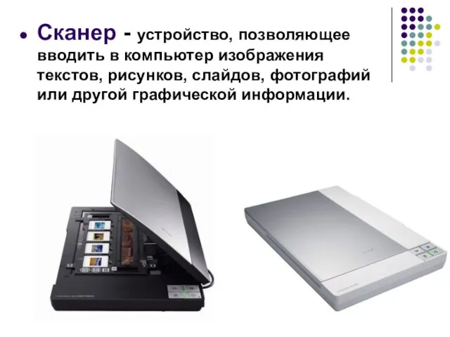 Сканер - устройство, позволяющее вводить в компьютер изображения текстов, рисунков, слайдов, фотографий или другой графической информации.