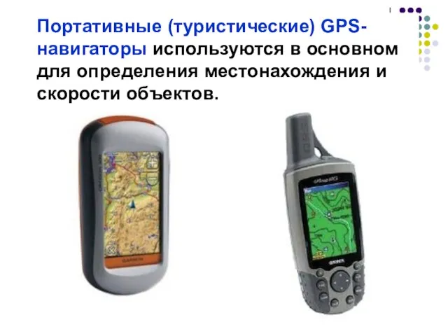 Портативные (туристические) GPS-навигаторы используются в основном для определения местонахождения и скорости объектов.