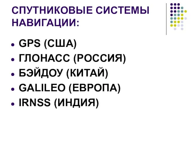 СПУТНИКОВЫЕ СИСТЕМЫ НАВИГАЦИИ: GPS (США) ГЛОНАСС (РОССИЯ) БЭЙДОУ (КИТАЙ) GALILEO (ЕВРОПА) IRNSS (ИНДИЯ)