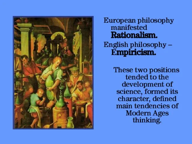 European philosophy manifested Rationalism. English philosophy – Еmpiricism. These two positions tended