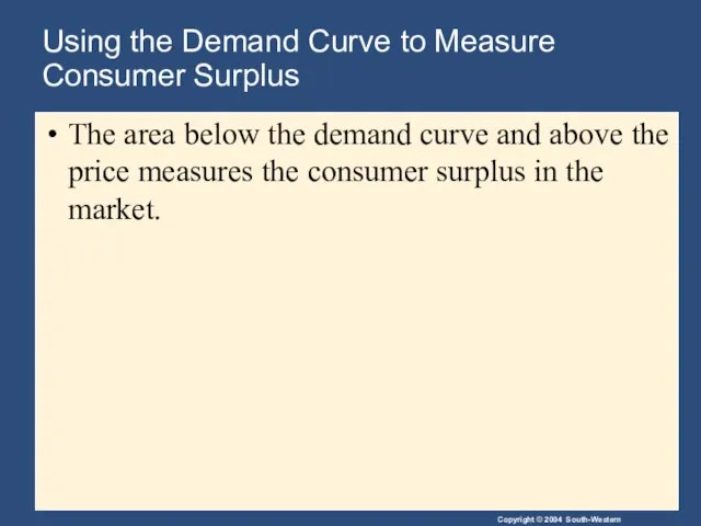 Using the Demand Curve to Measure Consumer Surplus The area below the