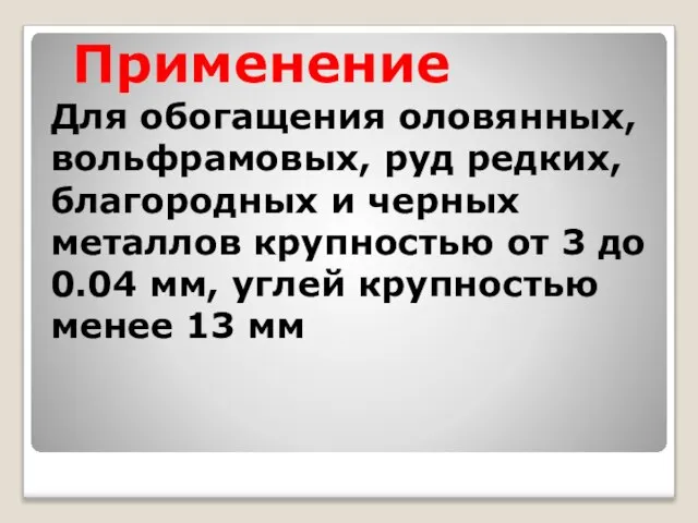 Применение Для обогащения оловянных, вольфрамовых, руд редких, благородных и черных металлов крупностью