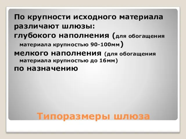 Типоразмеры шлюза По крупности исходного материала различают шлюзы: глубокого наполнения (для обогащения