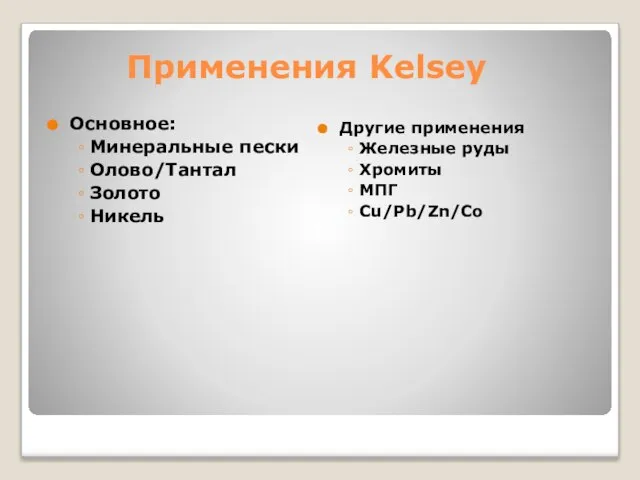 Применения Kelsey Основное: Минеральные пески Олово/Тантал Золото Никель Другие применения Железные руды Хромиты МПГ Cu/Pb/Zn/Co