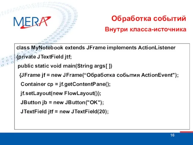 Обработка событий Внутри класса-источника class MyNotebook extends JFrame implements ActionListener {private JTextField