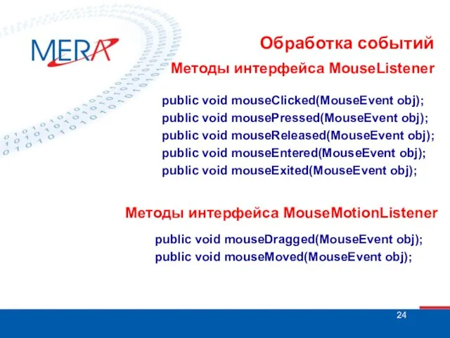 Обработка событий Методы интерфейса MouseListener public void mouseClicked(MouseEvent obj); public void mousePressed(MouseEvent