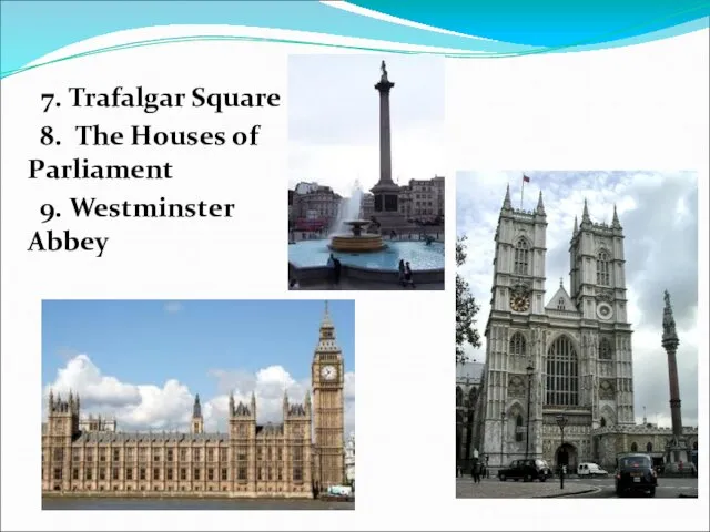 7. Trafalgar Square 8. The Houses of Parliament 9. Westminster Abbey