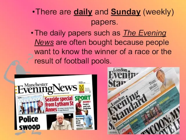 There are daily and Sunday (weekly) papers. The daily papers such as