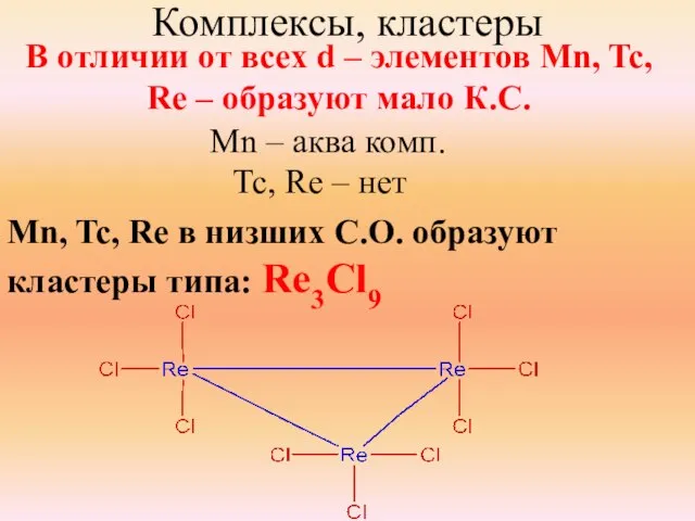 Комплексы, кластеры В отличии от всех d – элементов Mn, Tc, Re